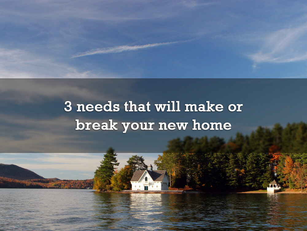 3 needs that will make or break your new home