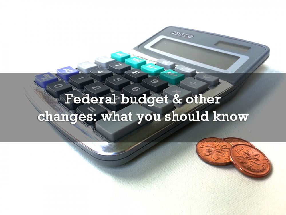 Federal budget & other changes: what you should know