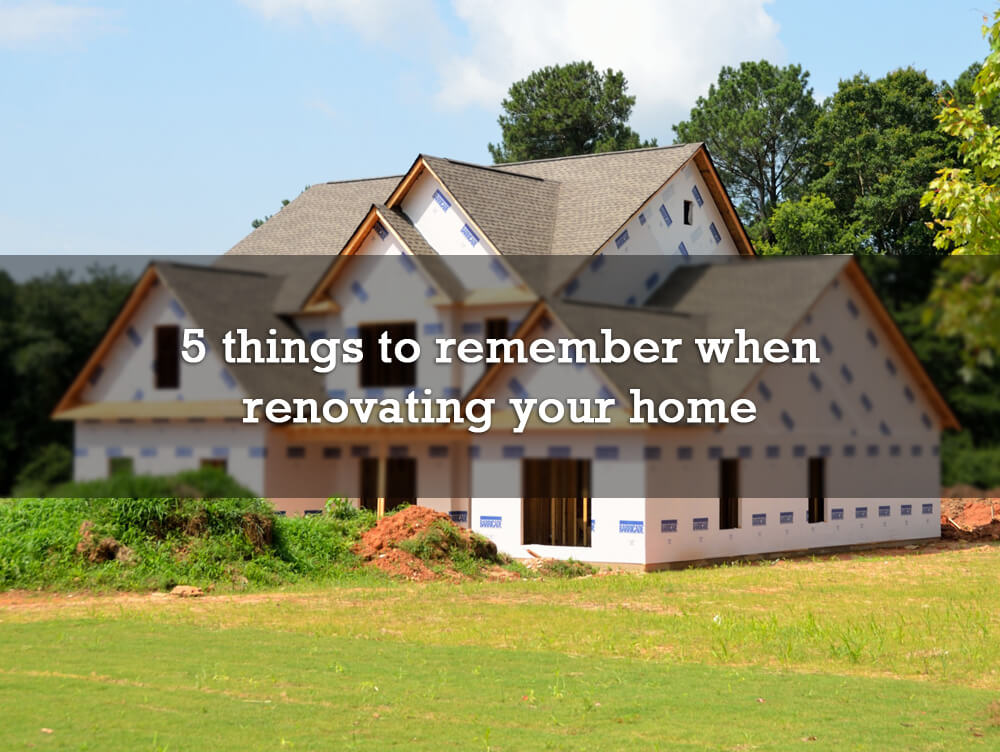 5 things to remember when renovating your home